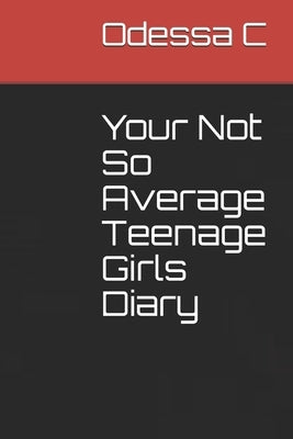 Your Not So Average Teenage Girls Diary by C, Odessa