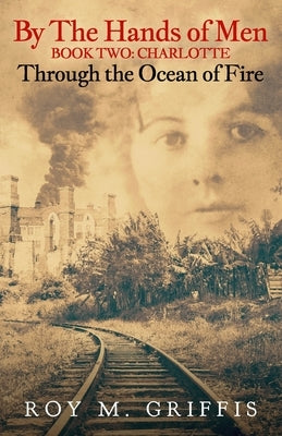 By the Hands of Men, Book Two: Charlotte Through the Ocean of Fire by Griffis, Roy M.