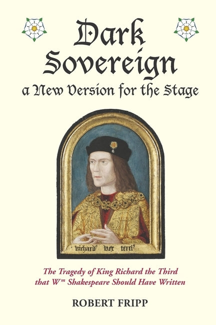 Dark Sovereign, a New Version for the Stage: The Tragedy of King Richard III that Wm Shakespeare Should Have Written by Fripp, Robert