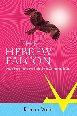 The Hebrew Falcon: Adya Horon and the Birth of the Canaanite Idea by Vater, Roman