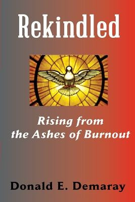 Rekindled, Rising from the Ashes of Burnout by Demaray, Donald E.