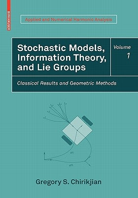 Stochastic Models, Information Theory, and Lie Groups, Volume 1: Classical Results and Geometric Methods by Chirikjian, Gregory S.