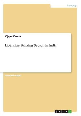 Liberalize Banking Sector in India by Varma, Vijaya