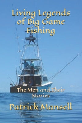 Living Legends of Big Game Fishing: The Men and their Stories by Mansell, Patrick
