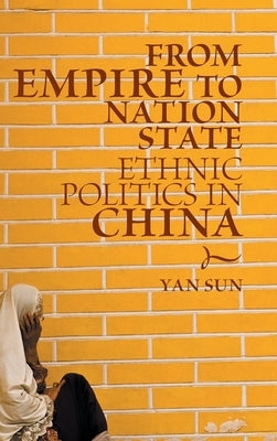 From Empire to Nation State: Ethnic Politics in China by Sun, Yan