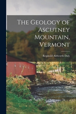 The Geology of Ascutney Mountain, Vermont by Daly, Reginald Aldworth
