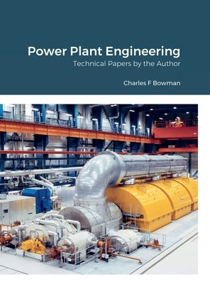 Power Plant Engineering: Technical Papers by the Author by Bowman, Charles