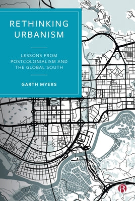 Rethinking Urbanism: Lessons from Postcolonialism and the Global South by Myers, Garth