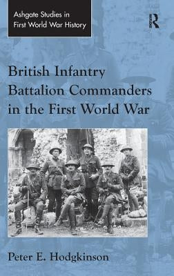 British Infantry Battalion Commanders in the First World War by Hodgkinson, Peter E.