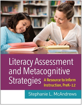 Literacy Assessment and Metacognitive Strategies: A Resource to Inform Instruction, Prek-12 by McAndrews, Stephanie L.
