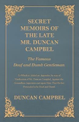Secret Memoirs of the Late Mr. Duncan Campbel, the Famous Deaf and Dumb Gentleman - To Which Is Added an Appendix, by Way of Vindication of Mr. Duncan by Campbell, Duncan