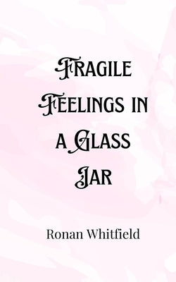 Fragile Feelings in a Glass Jar by Whitfield, Ronan