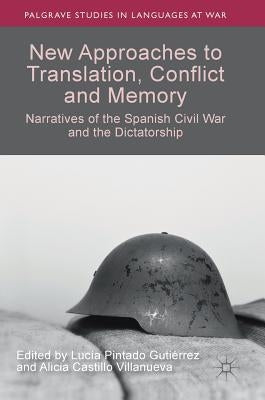 New Approaches to Translation, Conflict and Memory: Narratives of the Spanish Civil War and the Dictatorship by Pintado Gutiérrez, Lucía
