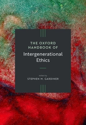 The Oxford Handbook of Intergenerational Ethics by Gardiner, Stephen M.