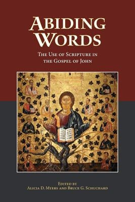 Abiding Words: The Use of Scripture in the Gospel of John by Myers, Alicia D.