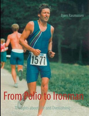 From Polio to Ironman: Thoughts about Life and Overcoming by Rasmussen, Bjørn
