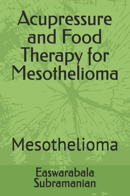 Acupressure and Food Therapy for Mesothelioma: Mesothelioma by Subramanian, Easwarabala