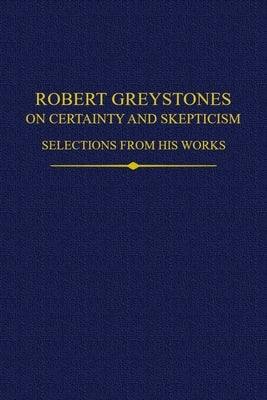 Robert Greystones on Certainty and Skepticism: Selections from His Works by Andrews, Robert