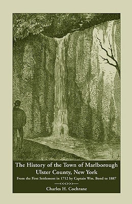 The History of the Town of Marlborough, Ulster County, New York: From the First Settlement in 1712 by Captain Wm. Bond to 1887 by Cochrane, Charles H.