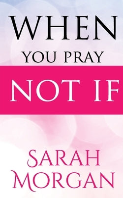 When You Pray Not IF by Morgan, Sarah