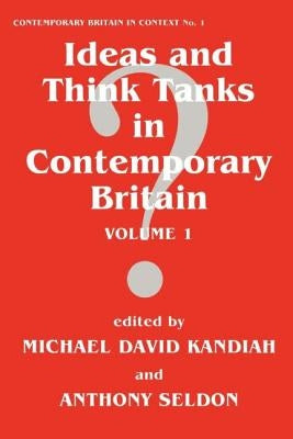 Ideas and Think Tanks in Contemporary Britain: Volume 1 by Kandiah, Michael David