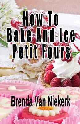 How To Bake And Ice Petit Fours by Niekerk, Brenda Van