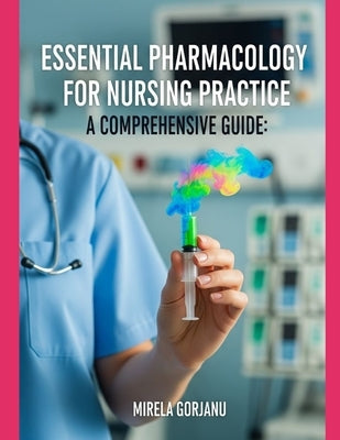 Essential Pharmacology for Nursing Practice: A Comprehensive Guide by Gorjanu, Mirela