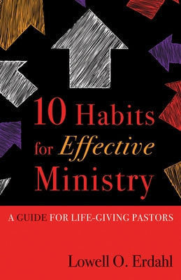 10 Habits for Effective Ministry: A Guide for Life-Giving Pastors by Erdahl, Lowell O.