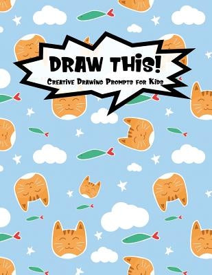 Draw This!: 100 Drawing Prompts for Kids - Cute Cat - Version 3 by Prompts, Proppy