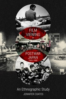 Film Viewing in Postwar Japan, 1945-1968: An Ethnographic Study by Coates, Jennifer