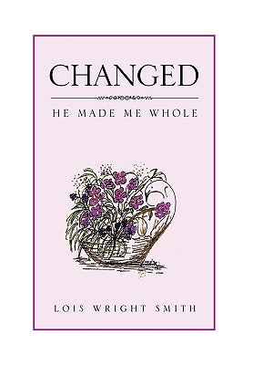 Changed: He Made Me Whole by Smith, Lois Wright