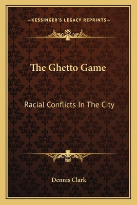 The Ghetto Game: Racial Conflicts In The City by Clark, Dennis