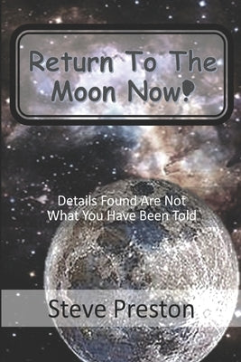 Return to the Moon Now!: Details Found are Not What You Have Been Told by Preston, Steve