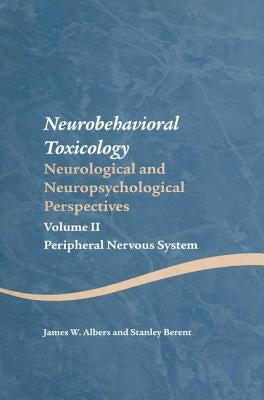 Neurobehavioral Toxicology: Neurological and Neuropsychological Perspectives, Volume II: Peripheral Nervous System by Albers, James W.
