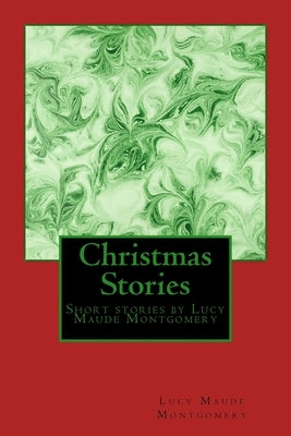 Christmas Stories by LM Montgomery: Short stories by Lucy Maude Montgomery by Montgomery, Lucy Maud