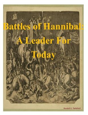 Battles of Hannibal: A Leader For Today by Major Randall E. Twitchell