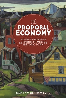 The Proposal Economy: Neoliberal Citizenship in "Ontario's Most Historic Town" by Stern, Pamela