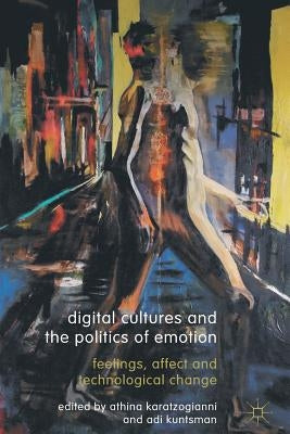 Digital Cultures and the Politics of Emotion: Feelings, Affect and Technological Change by Karatzogianni, Athina