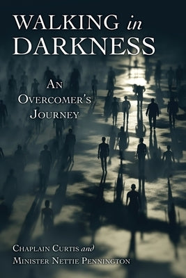 Walking in Darkness: An Overcomer's Journey by Curtis, Chaplain