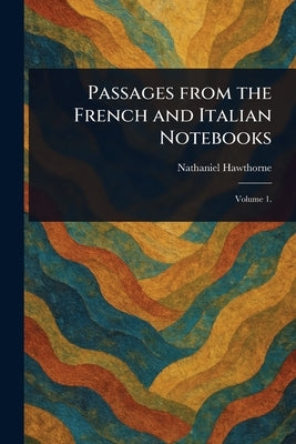 Passages From the French and Italian Notebooks by Hawthorne, Nathaniel