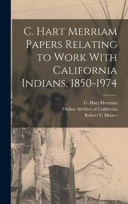 C. Hart Merriam Papers Relating to Work With California Indians, 1850-1974 by Merriam, C. Hart