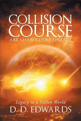 Collision Course: Abraham's Dual Lineage; Legacy to a Fallen World by Edwards, D. D.