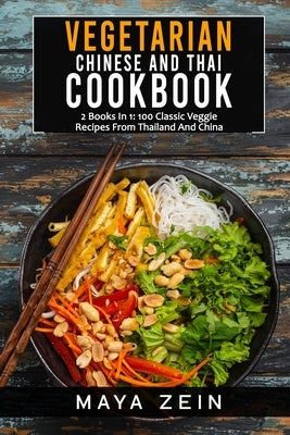 Vegetarian Chinese And Thai Cookbook: 2 Books In 1: 100 Classic Veggie Recipes From China And Thailand by Zein, Maya