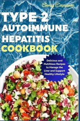 Type 2 Autoimmune Hepatitis Cookbook: Delicious and Nutritious Recipes to Manage the Liver and Support Healthy Lifestyle by Emmason, Sonia