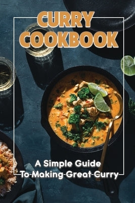 Curry Cookbook: A Simple Guide To Making Great Curry: Cooking Curry Cuisine by Romp, Pamula