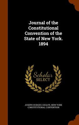 Journal of the Constitutional Convention of the State of New York. 1894 by Choate, Joseph Hodges