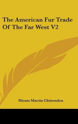The American Fur Trade Of The Far West V2 by Chittenden, Hiram Martin
