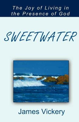 Sweetwater: The Joy of Living in the Presence of God by Vickery, James