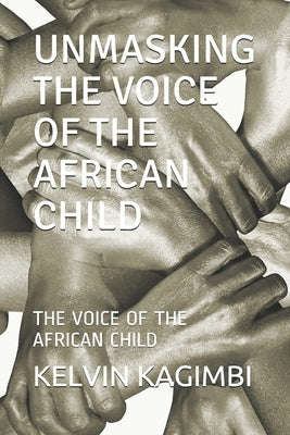 Unmasking the Voice of the African Child: The Voice of the African Child by Waweru, Kelvin Kagimbi