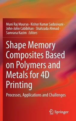 Shape Memory Composites Based on Polymers and Metals for 4D Printing: Processes, Applications and Challenges by Maurya, Muni Raj